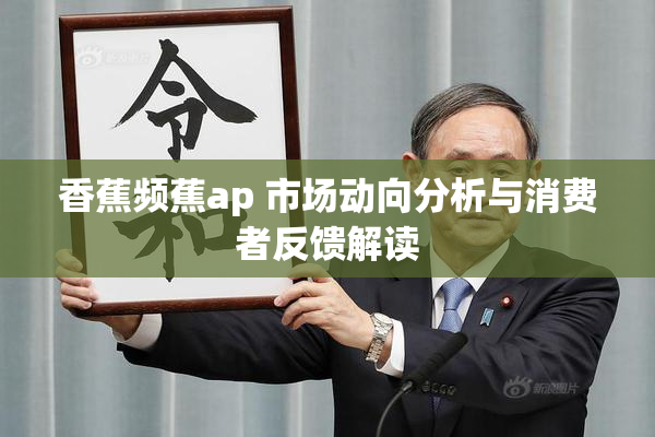 香蕉频蕉ap 市场动向分析与消费者反馈解读