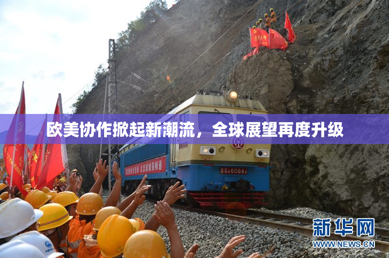 欧美协作掀起新潮流，全球展望再度升级
