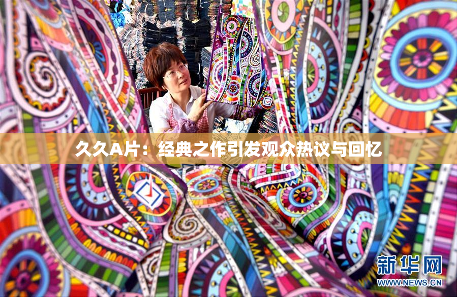 久久A片：经典之作引发观众热议与回忆