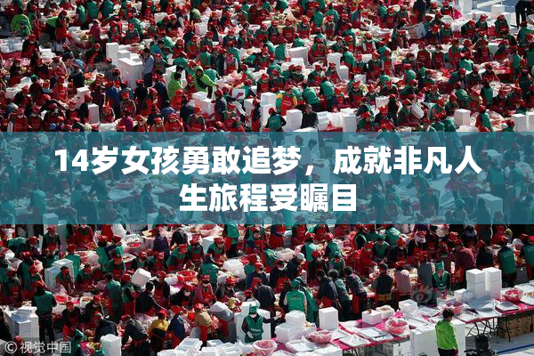 14岁女孩勇敢追梦，成就非凡人生旅程受瞩目