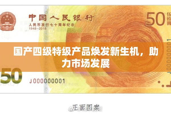 国产四级特级产品焕发新生机，助力市场发展