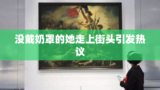 没戴奶罩的她走上街头引发热议