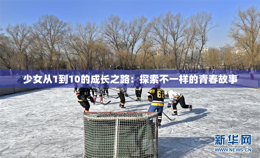 少女从1到10的成长之路：探索不一样的青春故事