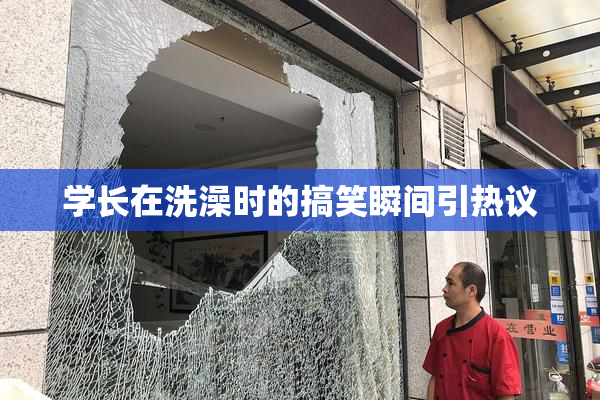 学长在洗澡时的搞笑瞬间引热议