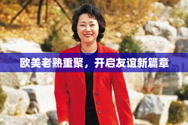 欧美老熟重聚，开启友谊新篇章