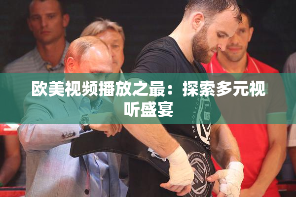 欧美视频播放之最：探索多元视听盛宴