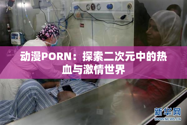 动漫PORN：探索二次元中的热血与激情世界