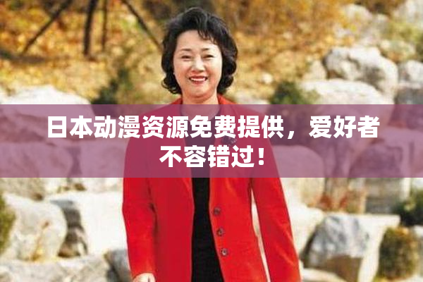 日本动漫资源免费提供，爱好者不容错过！
