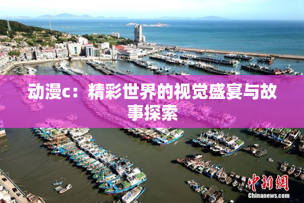 动漫c：精彩世界的视觉盛宴与故事探索