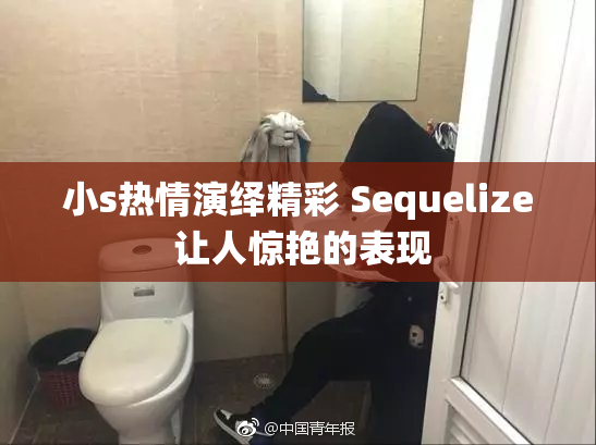 小s热情演绎精彩 Sequelize 让人惊艳的表现