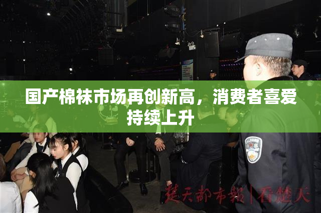 国产棉袜市场再创新高，消费者喜爱持续上升