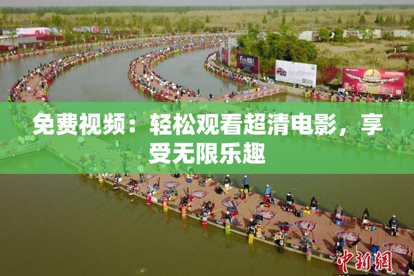 免费视频：轻松观看超清电影，享受无限乐趣