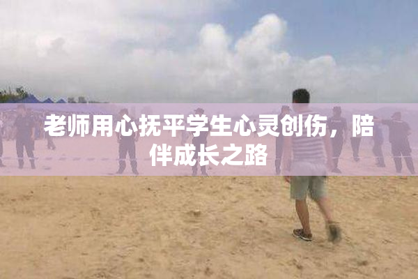 老师用心抚平学生心灵创伤，陪伴成长之路