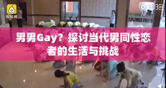 男男Gay？探讨当代男同性恋者的生活与挑战