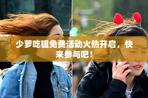 少萝吃狙免费活动火热开启，快来参与吧！