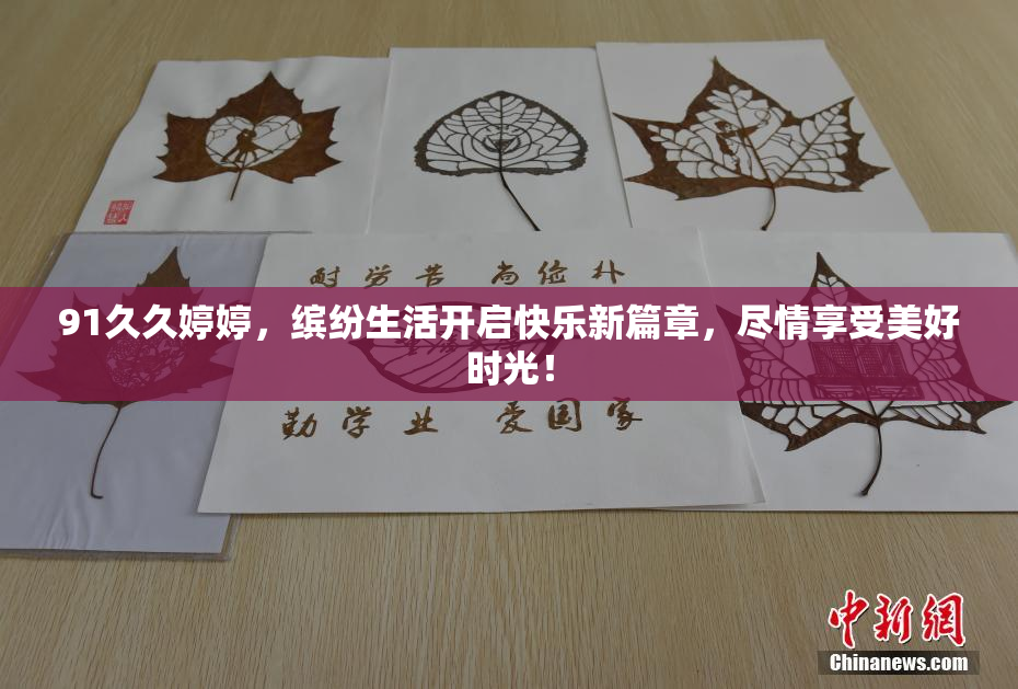 91久久婷婷，缤纷生活开启快乐新篇章，尽情享受美好时光！