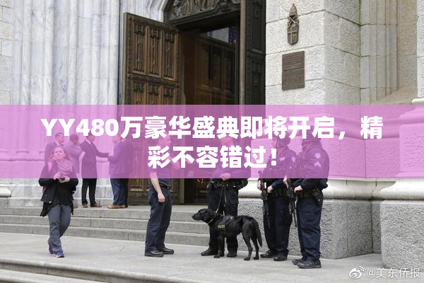 YY480万豪华盛典即将开启，精彩不容错过！