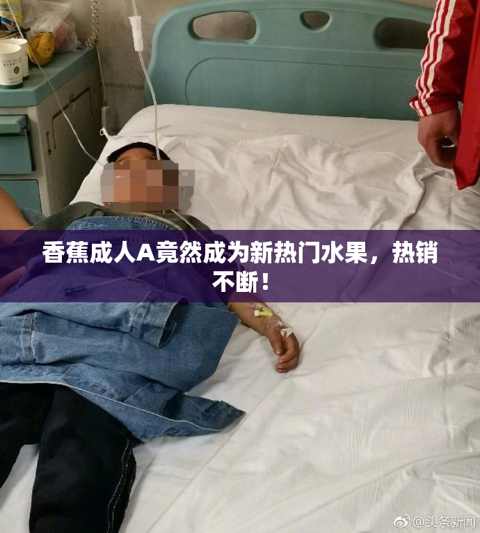 香蕉成人A竟然成为新热门水果，热销不断！