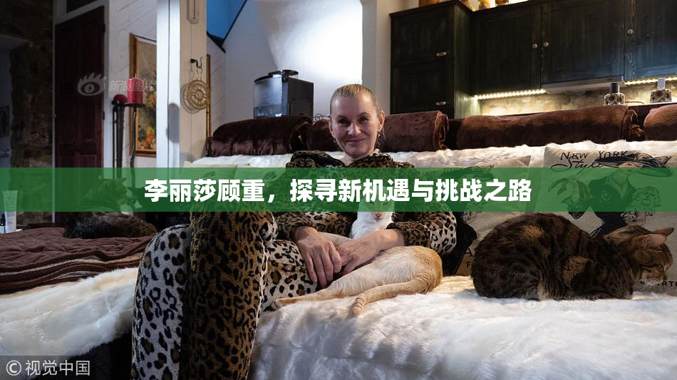 李丽莎顾重，探寻新机遇与挑战之路