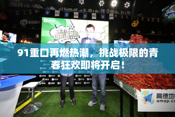 91重口再燃热潮，挑战极限的青春狂欢即将开启！