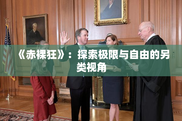 《赤裸狂》：探索极限与自由的另类视角