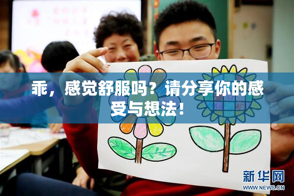 乖，感觉舒服吗？请分享你的感受与想法！
