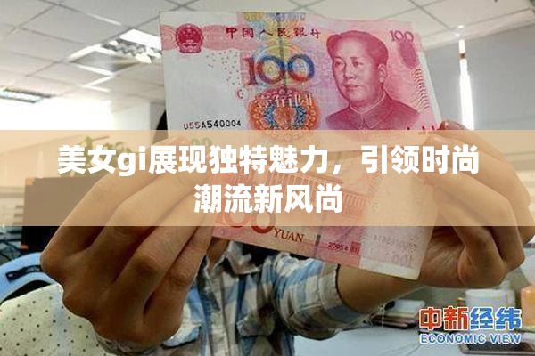 美女gi展现独特魅力，引领时尚潮流新风尚