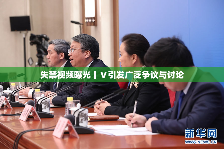 失禁视频曝光丨Ⅴ引发广泛争议与讨论