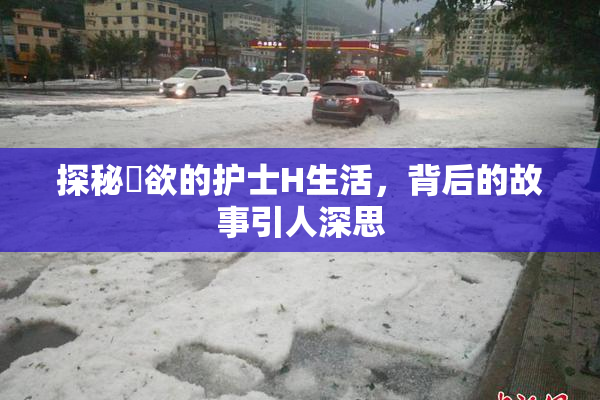 探秘婬欲的护士H生活，背后的故事引人深思