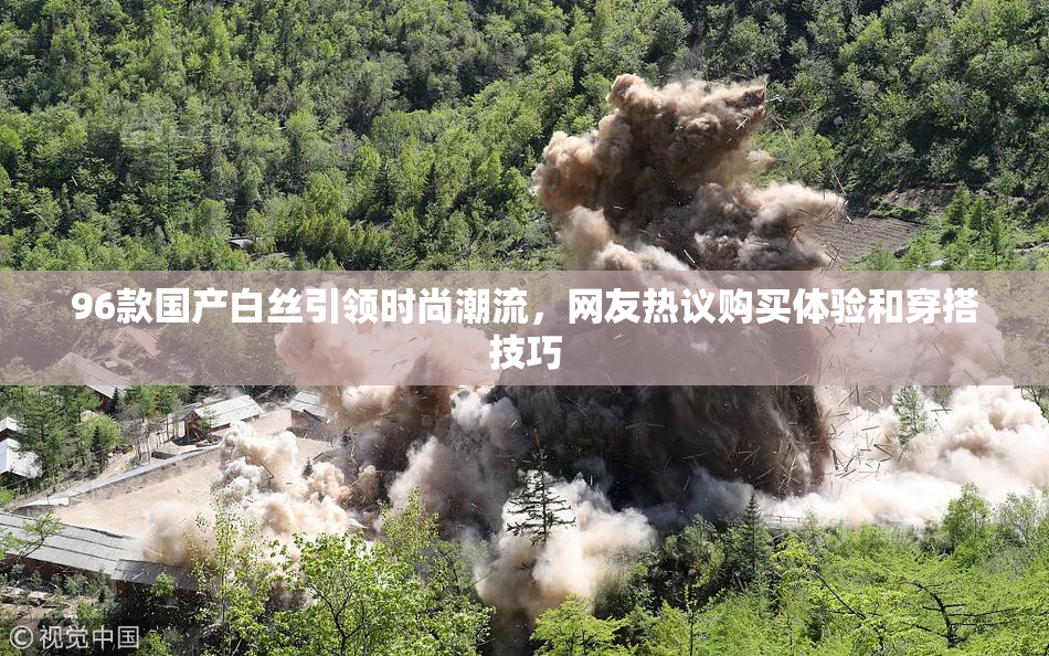 96款国产白丝引领时尚潮流，网友热议购买体验和穿搭技巧