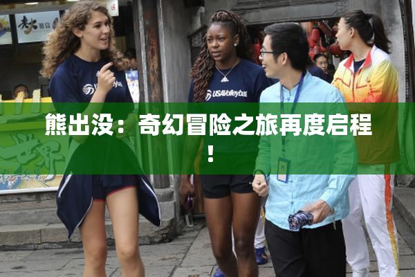 熊出没：奇幻冒险之旅再度启程！