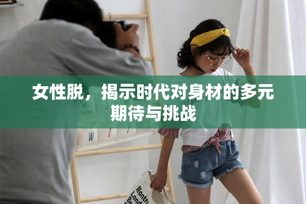 女性脱，揭示时代对身材的多元期待与挑战