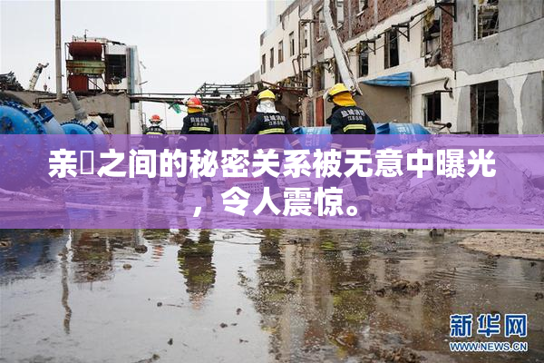 亲妺之间的秘密关系被无意中曝光，令人震惊。