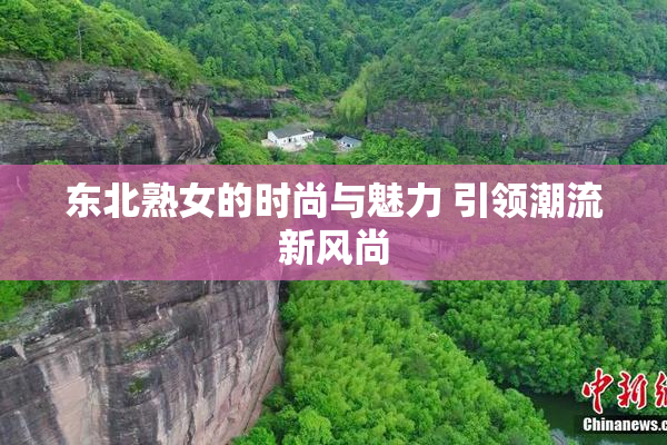 东北熟女的时尚与魅力 引领潮流新风尚