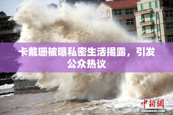 卡戴珊被曝私密生活揭露，引发公众热议