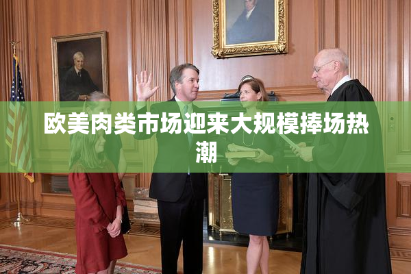 欧美肉类市场迎来大规模捧场热潮