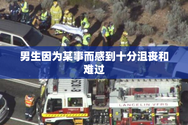 男生因为某事而感到十分沮丧和难过