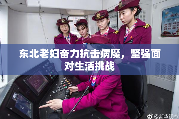 东北老妇奋力抗击病魔，坚强面对生活挑战