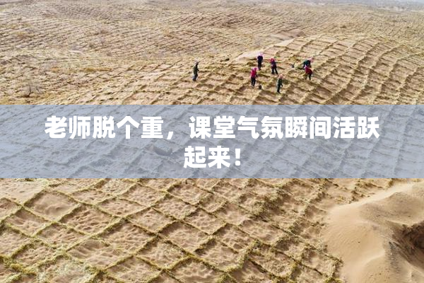 老师脱个重，课堂气氛瞬间活跃起来！