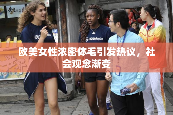 欧美女性浓密体毛引发热议，社会观念渐变