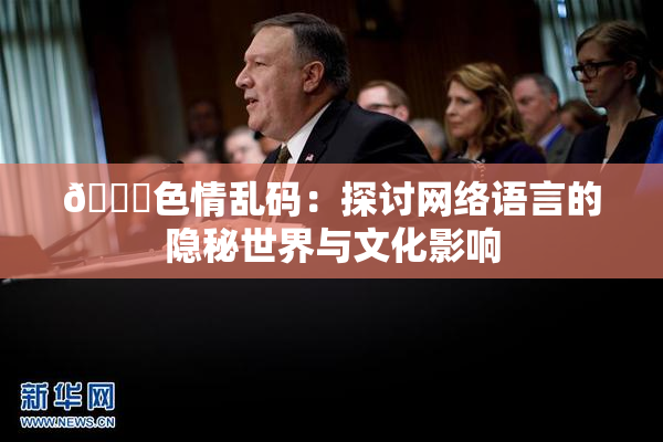 🔞色情乱码：探讨网络语言的隐秘世界与文化影响