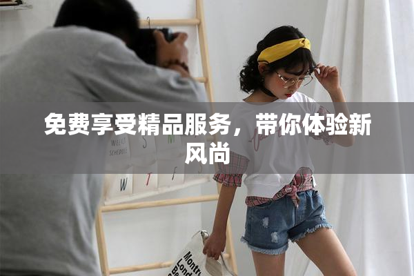 免费享受精品服务，带你体验新风尚