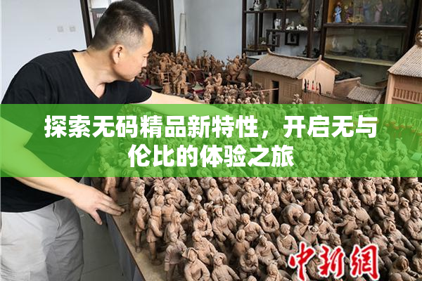 探索无码精品新特性，开启无与伦比的体验之旅