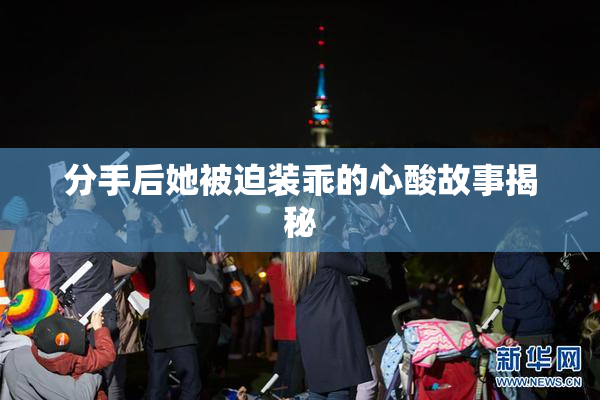 分手后她被迫装乖的心酸故事揭秘