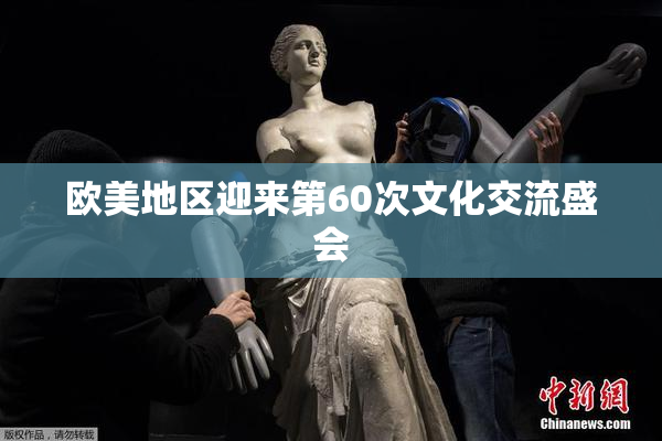 欧美地区迎来第60次文化交流盛会