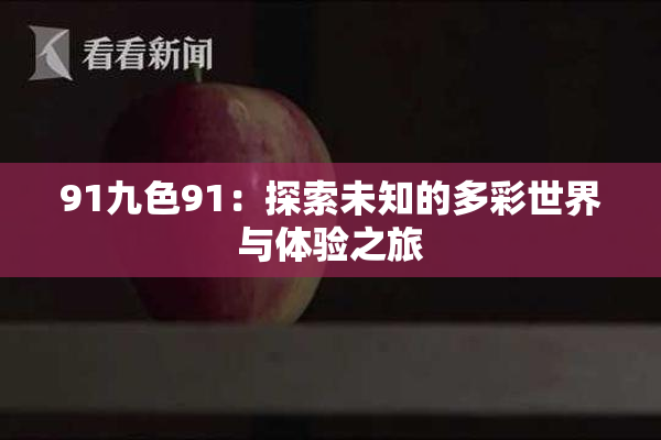 91九色91：探索未知的多彩世界与体验之旅