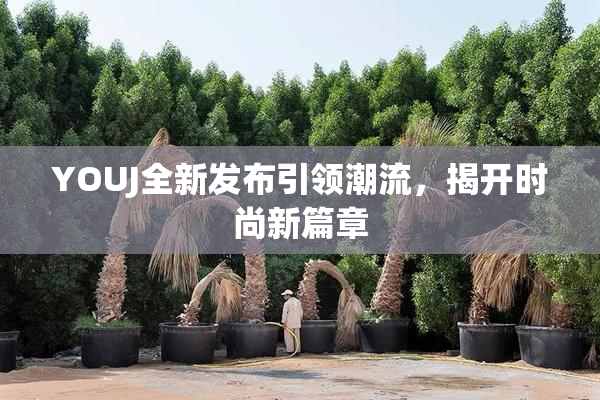 YOUJ全新发布引领潮流，揭开时尚新篇章