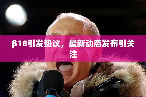 β18引发热议，最新动态发布引关注