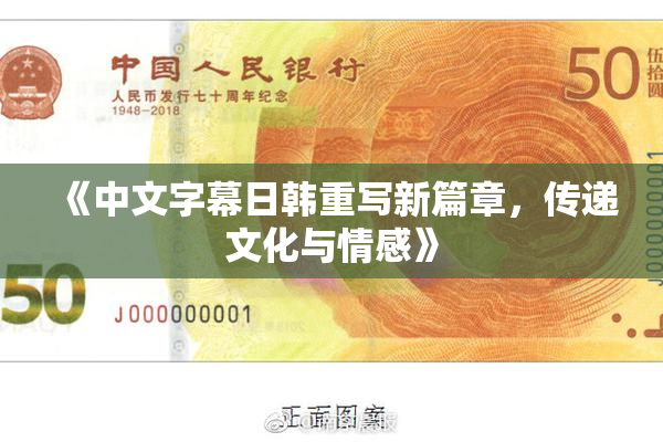 《中文字幕日韩重写新篇章，传递文化与情感》