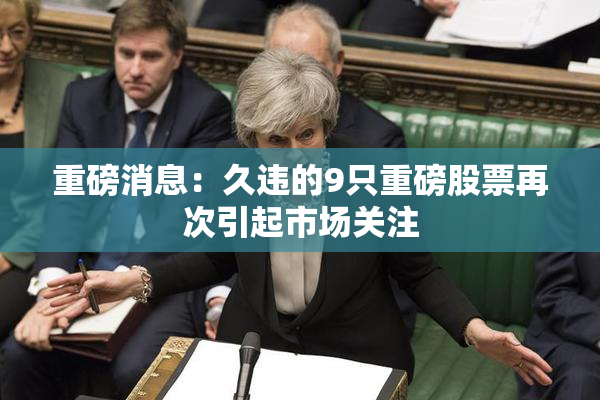 重磅消息：久违的9只重磅股票再次引起市场关注